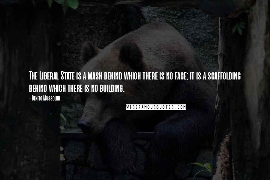 Benito Mussolini Quotes: The Liberal State is a mask behind which there is no face; it is a scaffolding behind which there is no building.