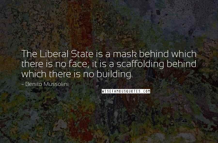 Benito Mussolini Quotes: The Liberal State is a mask behind which there is no face; it is a scaffolding behind which there is no building.