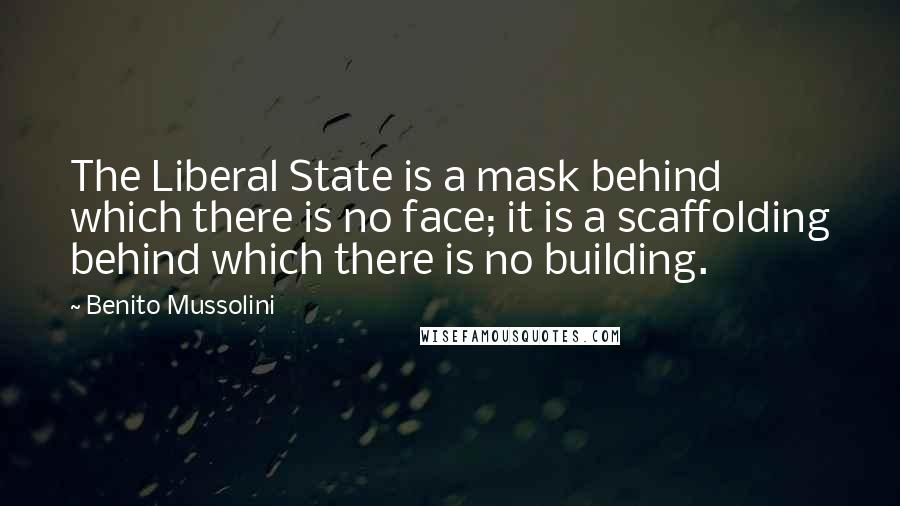 Benito Mussolini Quotes: The Liberal State is a mask behind which there is no face; it is a scaffolding behind which there is no building.