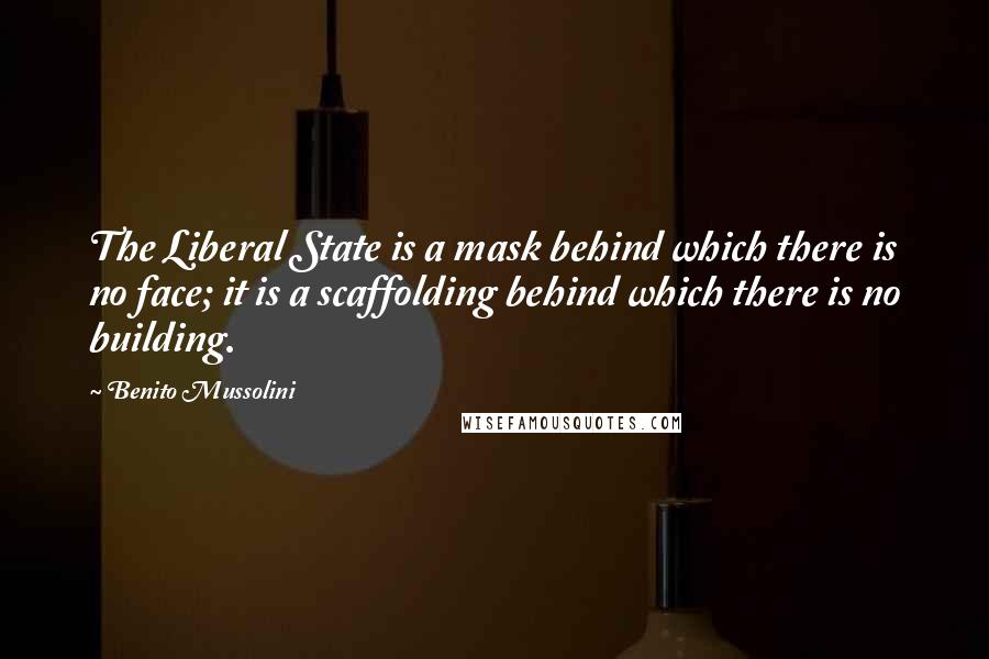 Benito Mussolini Quotes: The Liberal State is a mask behind which there is no face; it is a scaffolding behind which there is no building.