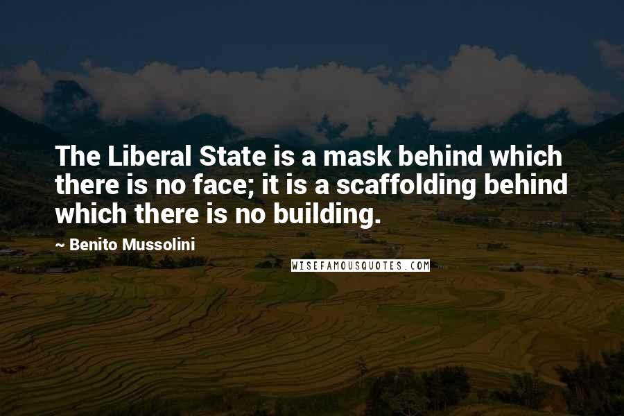 Benito Mussolini Quotes: The Liberal State is a mask behind which there is no face; it is a scaffolding behind which there is no building.