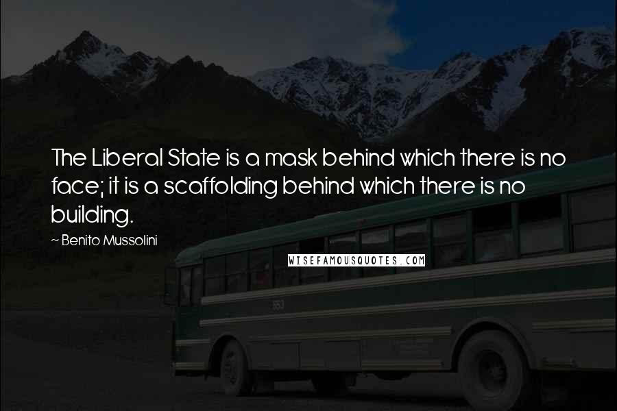 Benito Mussolini Quotes: The Liberal State is a mask behind which there is no face; it is a scaffolding behind which there is no building.