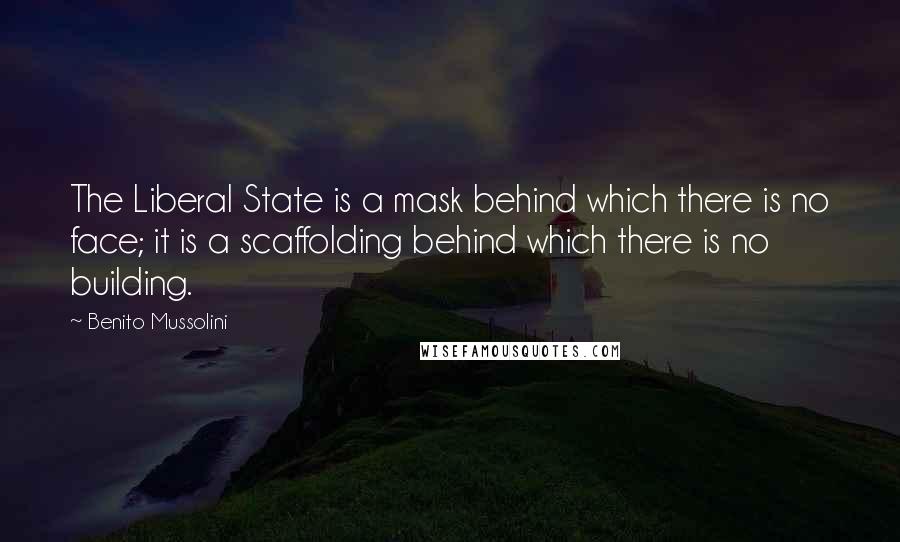 Benito Mussolini Quotes: The Liberal State is a mask behind which there is no face; it is a scaffolding behind which there is no building.