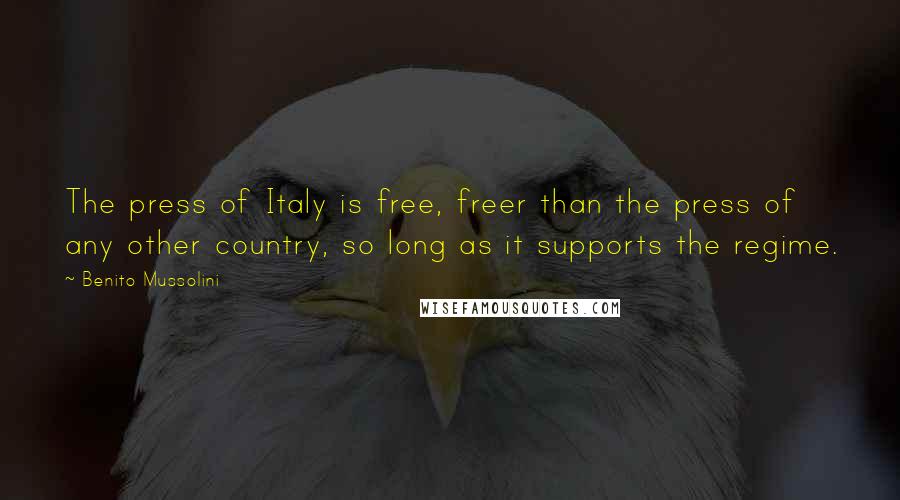 Benito Mussolini Quotes: The press of Italy is free, freer than the press of any other country, so long as it supports the regime.