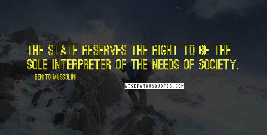 Benito Mussolini Quotes: The state reserves the right to be the sole interpreter of the needs of society.