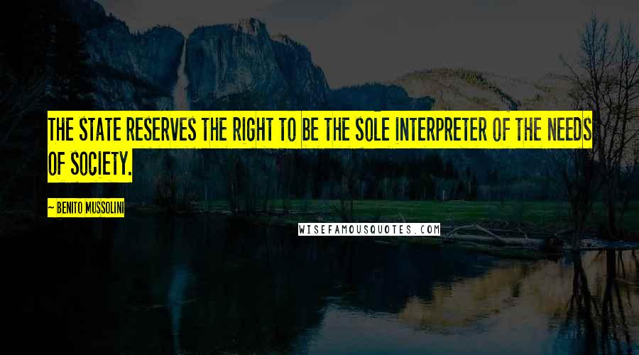 Benito Mussolini Quotes: The state reserves the right to be the sole interpreter of the needs of society.