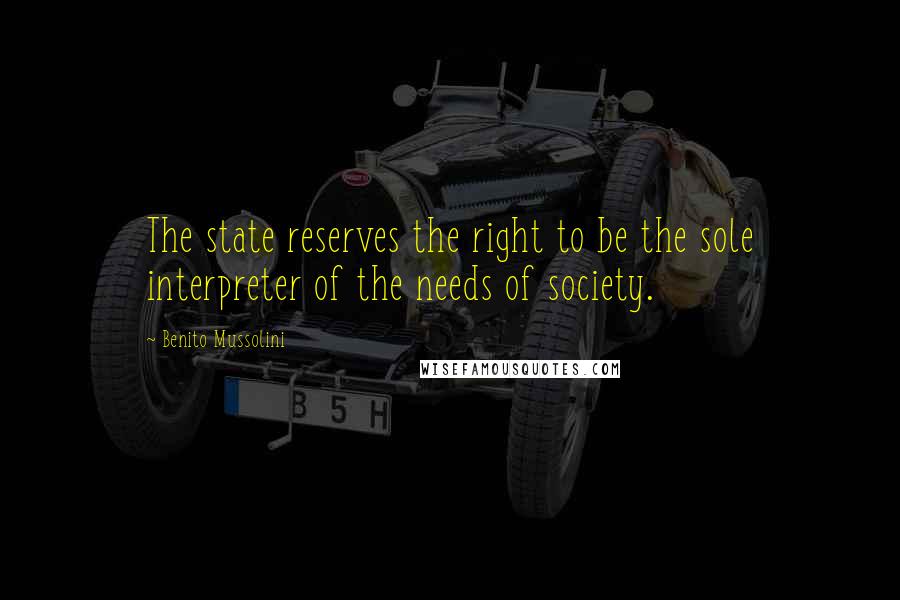 Benito Mussolini Quotes: The state reserves the right to be the sole interpreter of the needs of society.