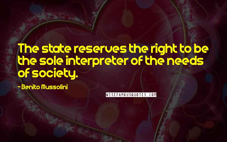 Benito Mussolini Quotes: The state reserves the right to be the sole interpreter of the needs of society.