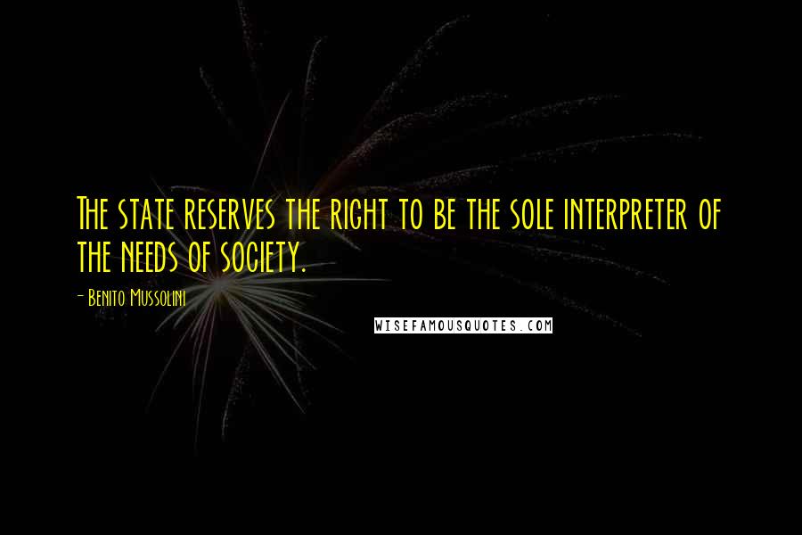 Benito Mussolini Quotes: The state reserves the right to be the sole interpreter of the needs of society.