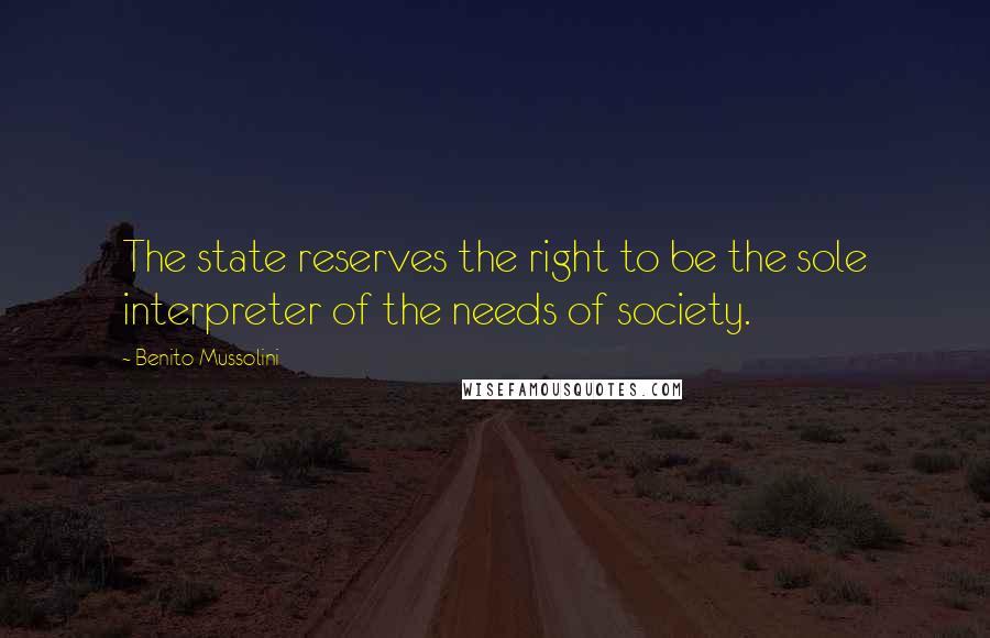 Benito Mussolini Quotes: The state reserves the right to be the sole interpreter of the needs of society.