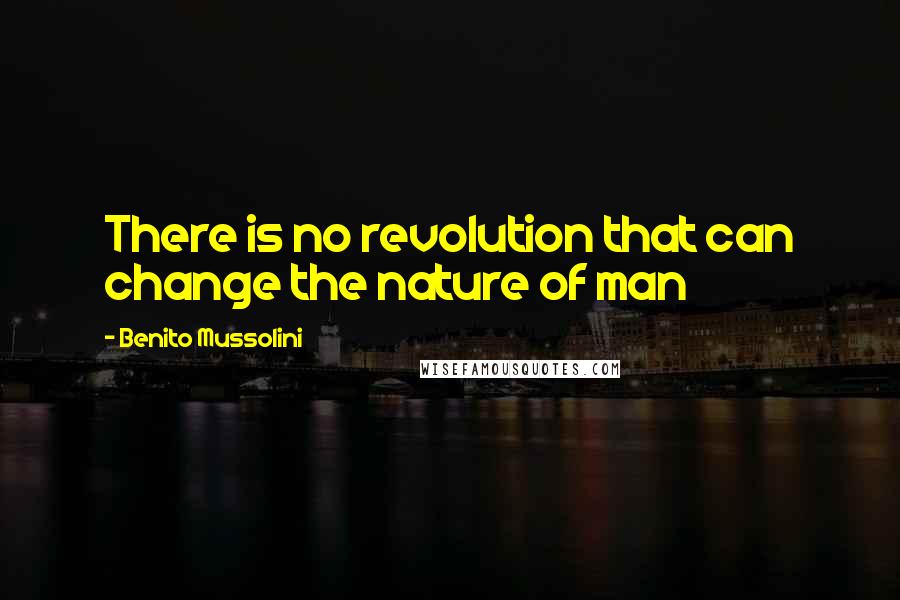 Benito Mussolini Quotes: There is no revolution that can change the nature of man