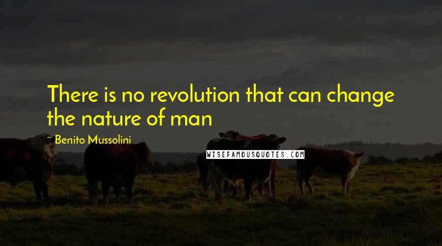 Benito Mussolini Quotes: There is no revolution that can change the nature of man
