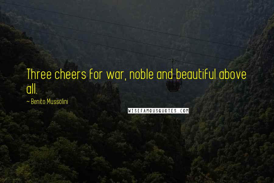 Benito Mussolini Quotes: Three cheers for war, noble and beautiful above all.