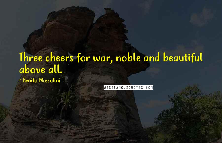 Benito Mussolini Quotes: Three cheers for war, noble and beautiful above all.