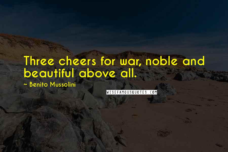 Benito Mussolini Quotes: Three cheers for war, noble and beautiful above all.