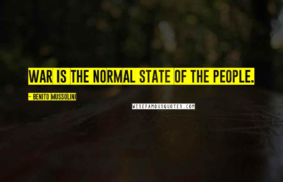 Benito Mussolini Quotes: War is the normal state of the people.