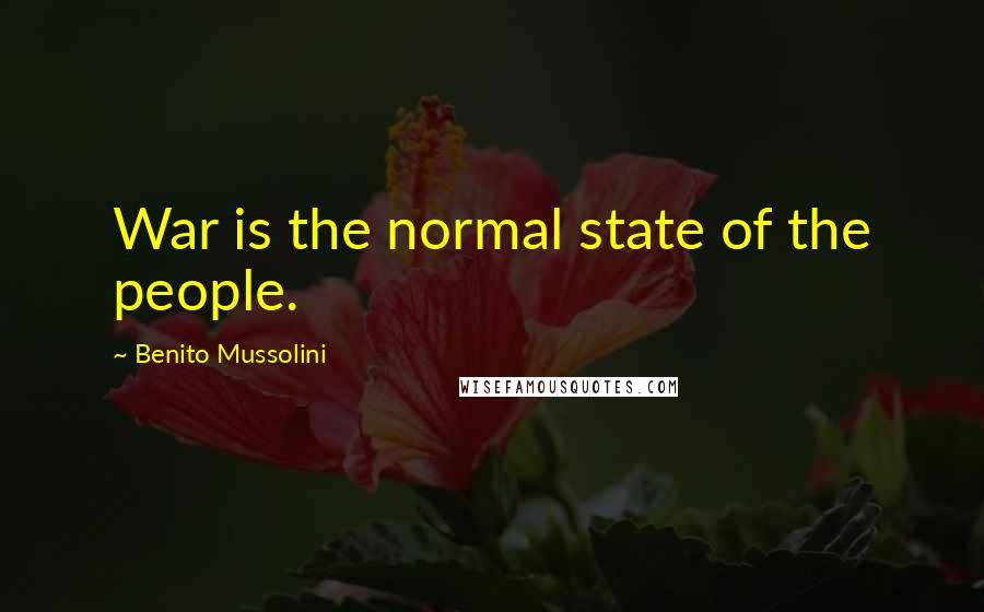 Benito Mussolini Quotes: War is the normal state of the people.