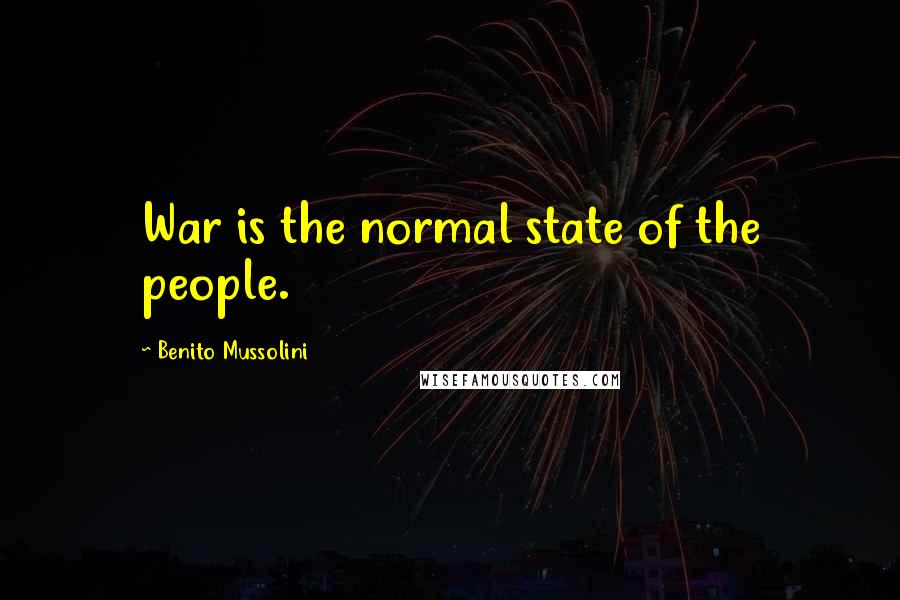 Benito Mussolini Quotes: War is the normal state of the people.