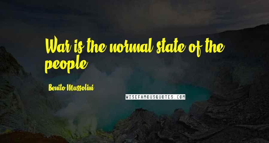 Benito Mussolini Quotes: War is the normal state of the people.