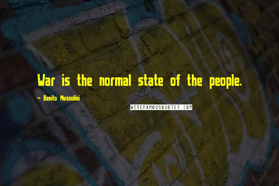 Benito Mussolini Quotes: War is the normal state of the people.