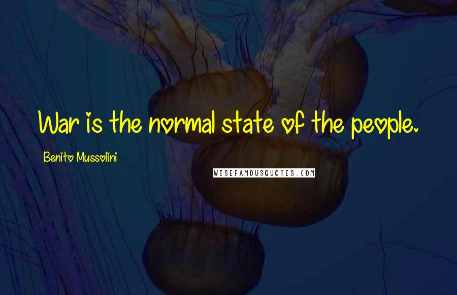 Benito Mussolini Quotes: War is the normal state of the people.