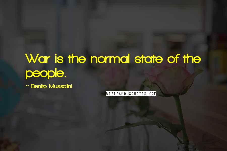 Benito Mussolini Quotes: War is the normal state of the people.