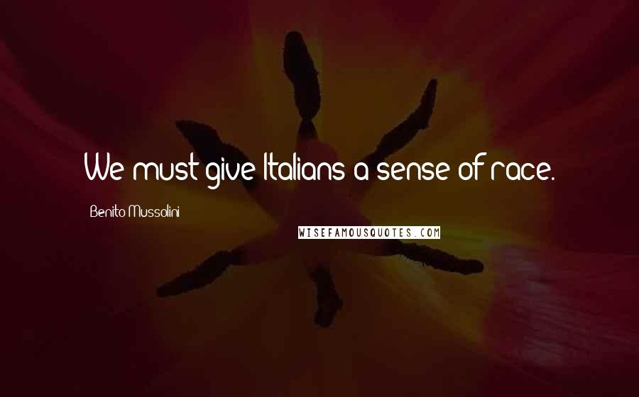 Benito Mussolini Quotes: We must give Italians a sense of race.