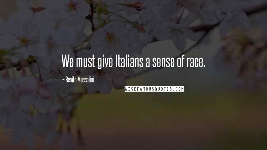 Benito Mussolini Quotes: We must give Italians a sense of race.