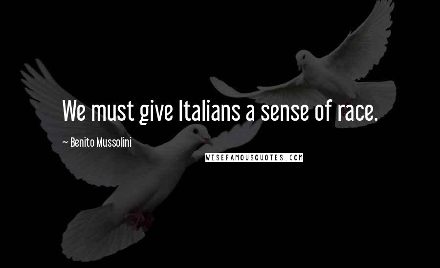 Benito Mussolini Quotes: We must give Italians a sense of race.