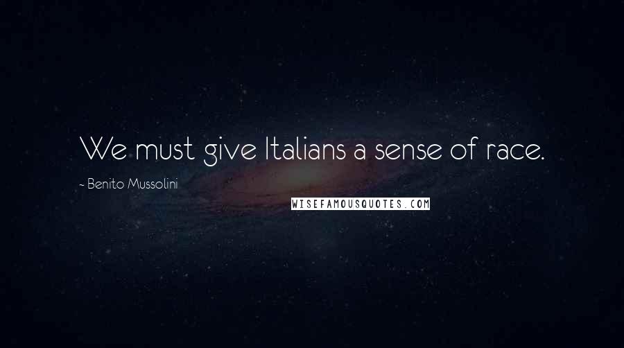 Benito Mussolini Quotes: We must give Italians a sense of race.