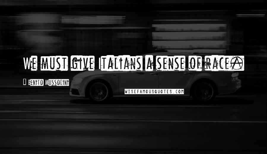 Benito Mussolini Quotes: We must give Italians a sense of race.