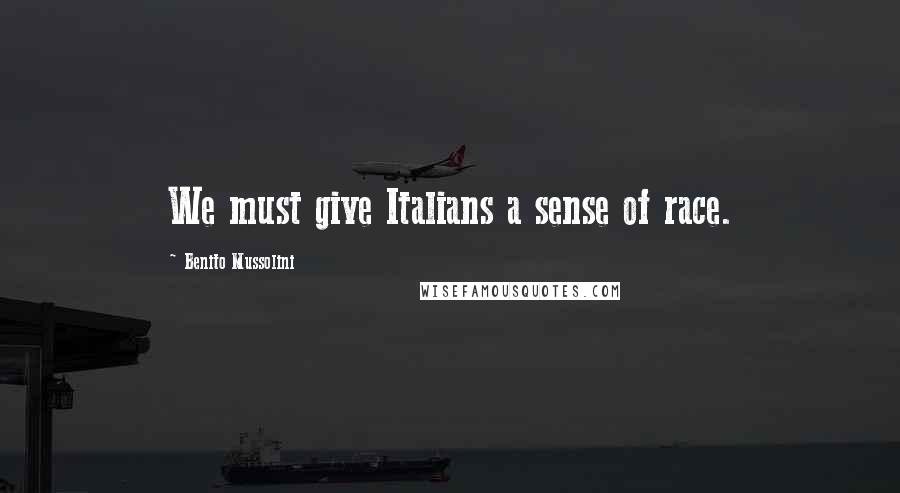 Benito Mussolini Quotes: We must give Italians a sense of race.