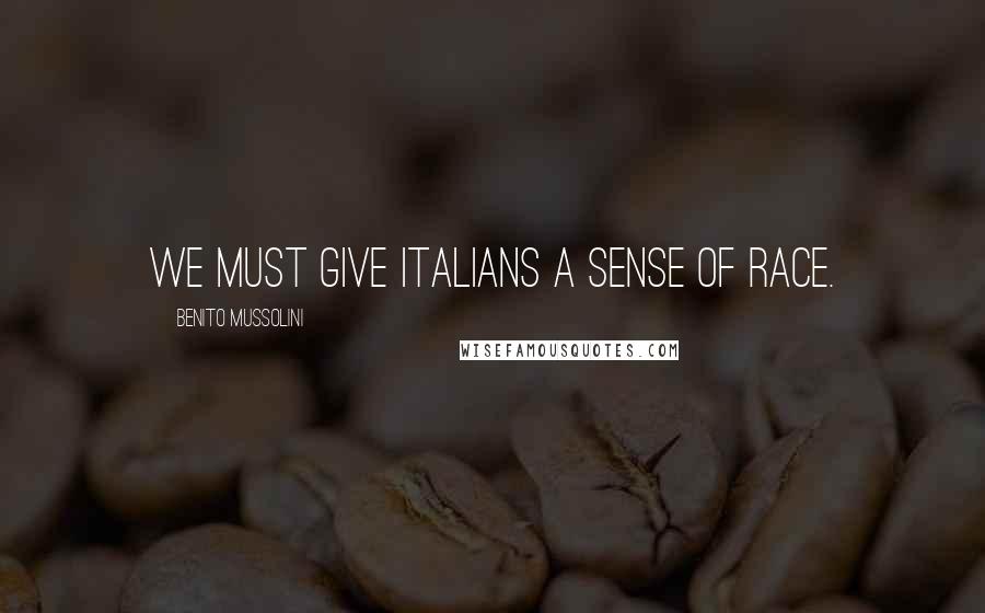 Benito Mussolini Quotes: We must give Italians a sense of race.