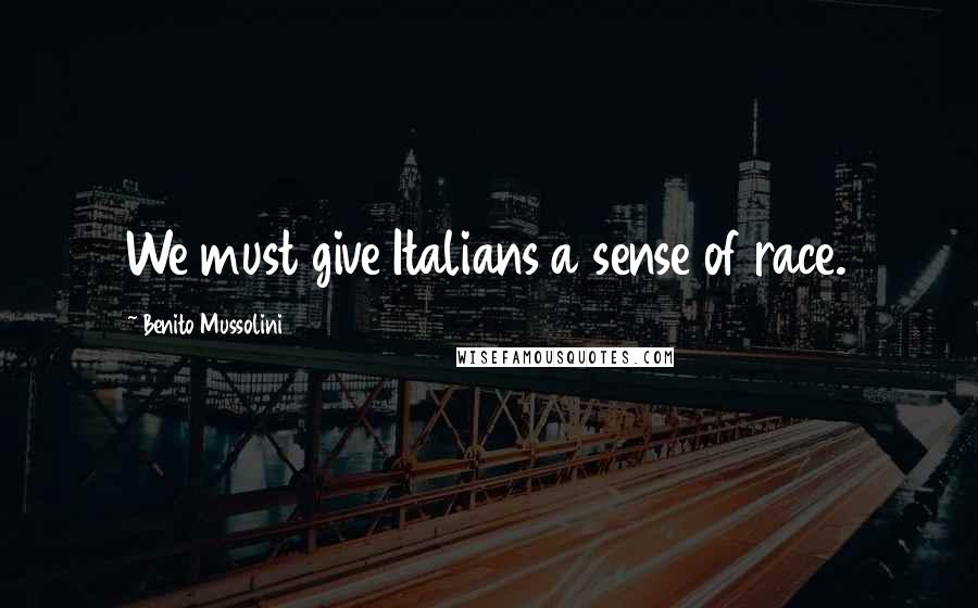 Benito Mussolini Quotes: We must give Italians a sense of race.