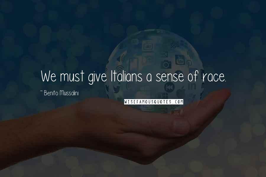 Benito Mussolini Quotes: We must give Italians a sense of race.