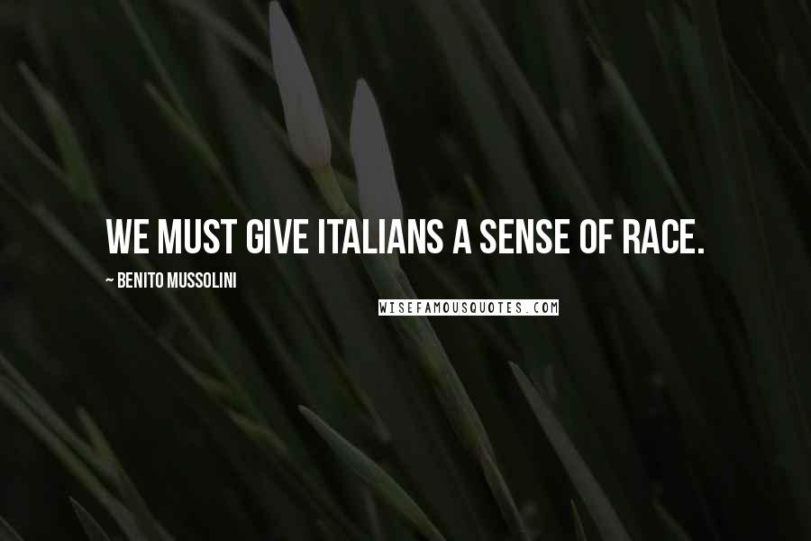 Benito Mussolini Quotes: We must give Italians a sense of race.
