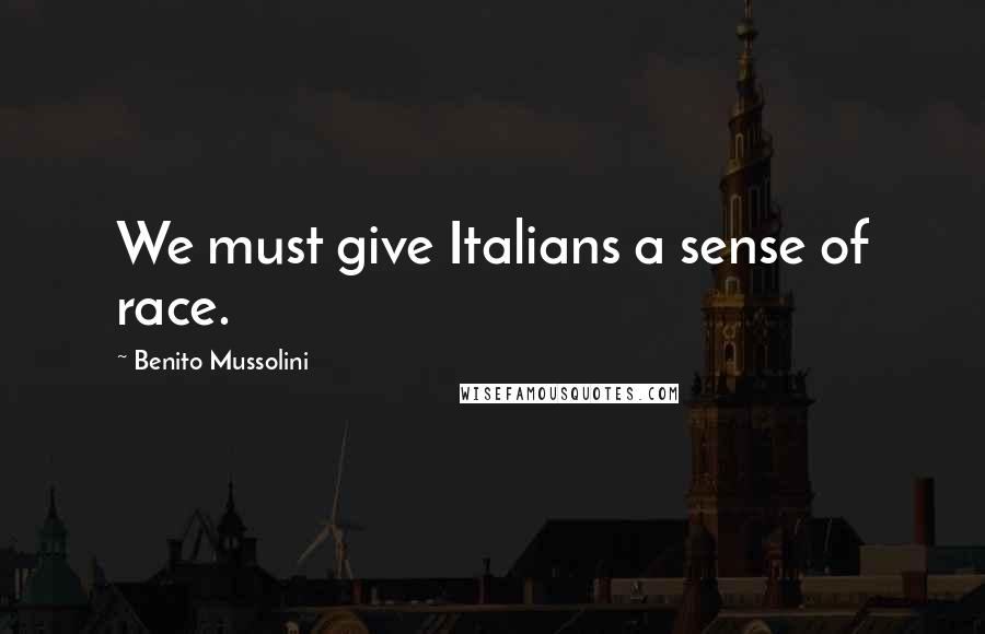 Benito Mussolini Quotes: We must give Italians a sense of race.