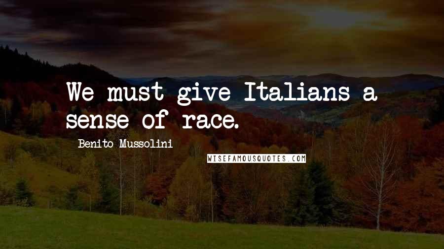 Benito Mussolini Quotes: We must give Italians a sense of race.