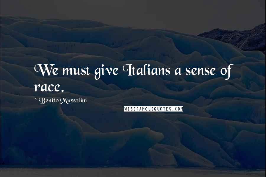 Benito Mussolini Quotes: We must give Italians a sense of race.