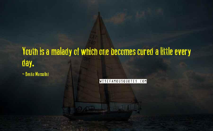 Benito Mussolini Quotes: Youth is a malady of which one becomes cured a little every day.