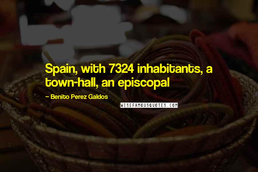 Benito Perez Galdos Quotes: Spain, with 7324 inhabitants, a town-hall, an episcopal