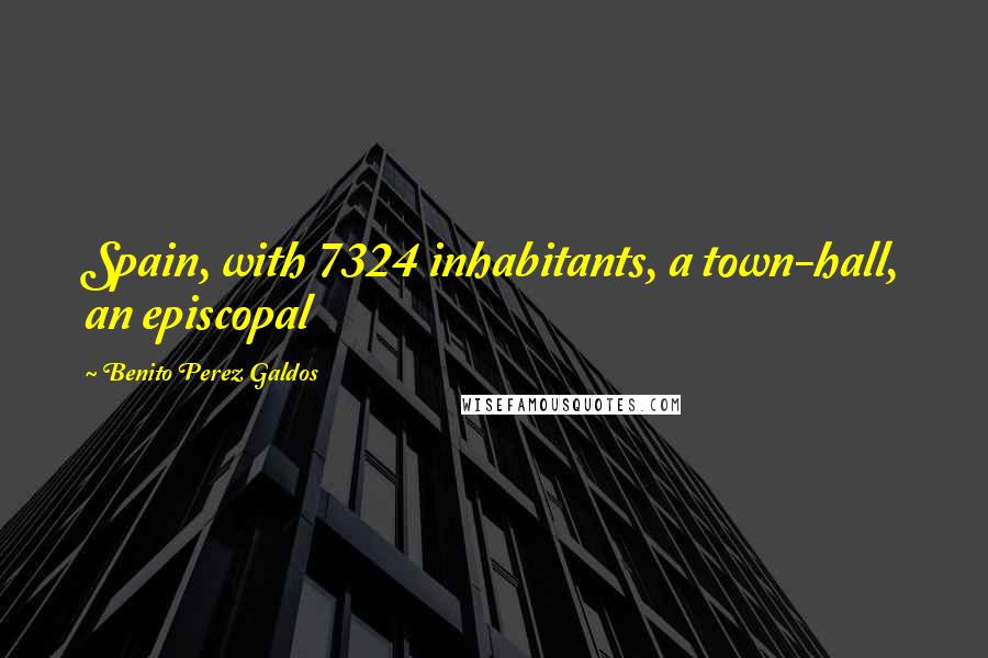 Benito Perez Galdos Quotes: Spain, with 7324 inhabitants, a town-hall, an episcopal