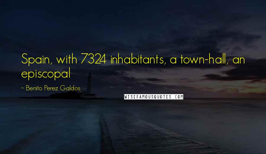 Benito Perez Galdos Quotes: Spain, with 7324 inhabitants, a town-hall, an episcopal