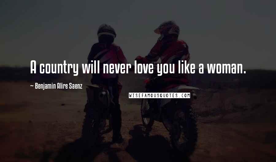 Benjamin Alire Saenz Quotes: A country will never love you like a woman.