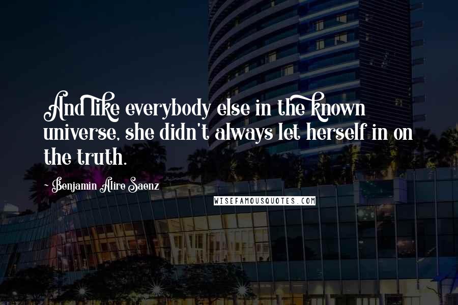 Benjamin Alire Saenz Quotes: And like everybody else in the known universe, she didn't always let herself in on the truth.