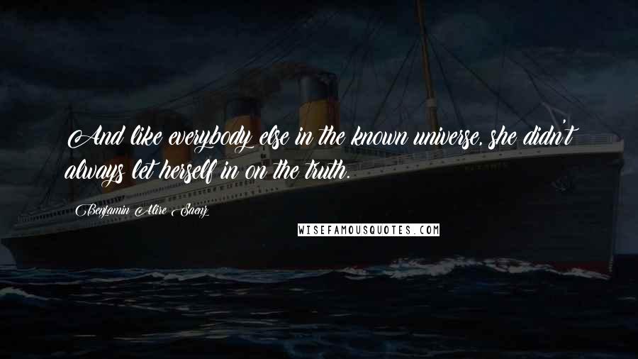 Benjamin Alire Saenz Quotes: And like everybody else in the known universe, she didn't always let herself in on the truth.