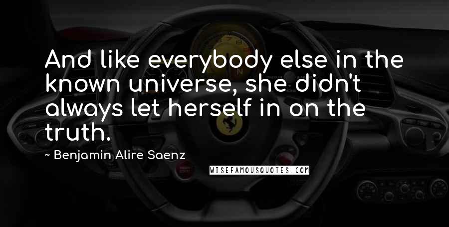 Benjamin Alire Saenz Quotes: And like everybody else in the known universe, she didn't always let herself in on the truth.