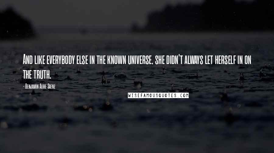 Benjamin Alire Saenz Quotes: And like everybody else in the known universe, she didn't always let herself in on the truth.