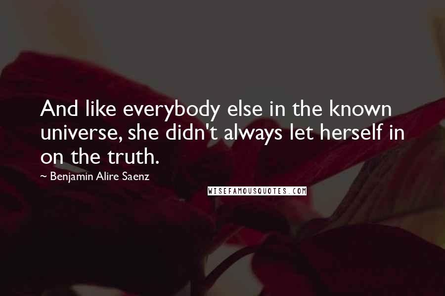 Benjamin Alire Saenz Quotes: And like everybody else in the known universe, she didn't always let herself in on the truth.