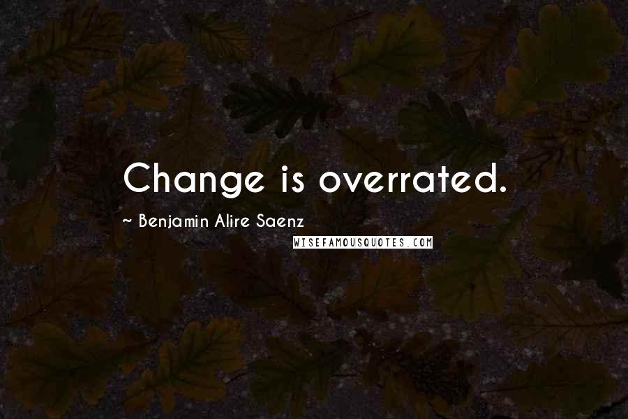 Benjamin Alire Saenz Quotes: Change is overrated.